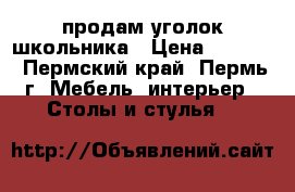 продам уголок школьника › Цена ­ 2 500 - Пермский край, Пермь г. Мебель, интерьер » Столы и стулья   